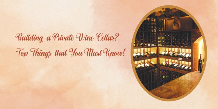 Building a Private Wine Cellar? Top Things that You Must Know!