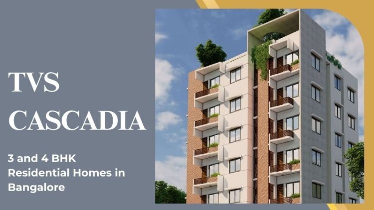 TVS Cascadia | 3 and 4 BHK Residential Homes in Bangalore