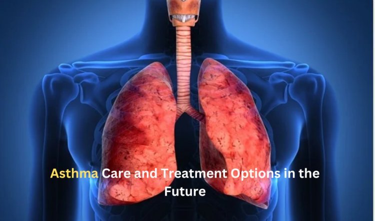 Asthma Care and Treatment Options in the Future