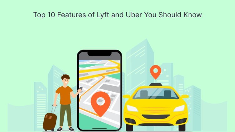 Top 10 Features of Lyft and Uber You Should Know