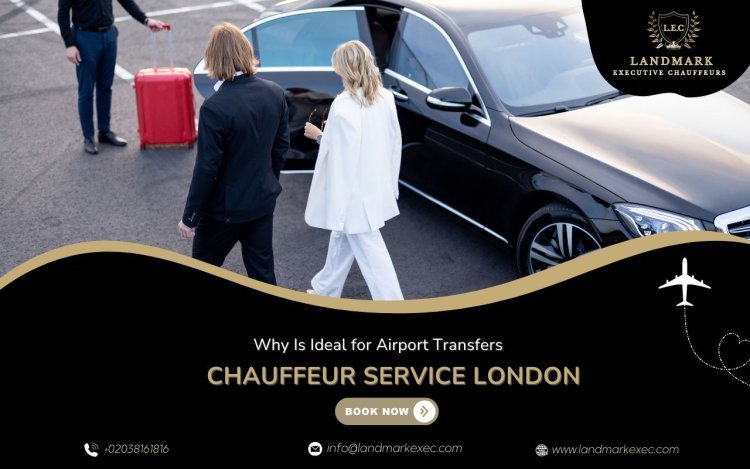 Why Chauffeur Service London Is Ideal for Airport Transfers