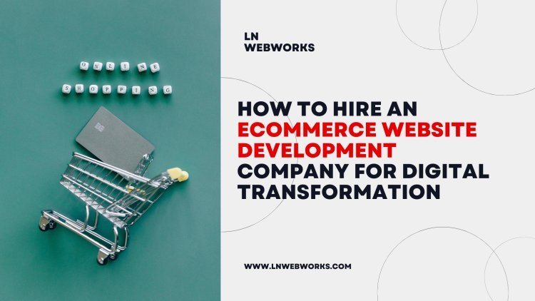 How to Hire an Ecommerce Website Development Company for Digital Transformation