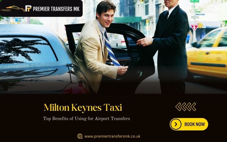 Top Benefits of Using Milton Keynes Taxi for Airport Transfers