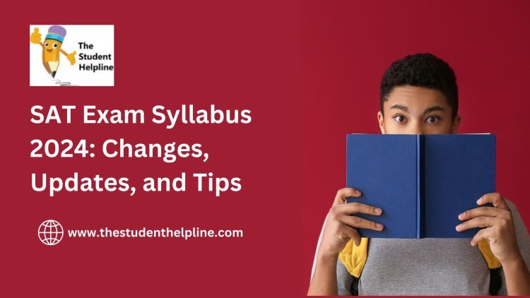 SAT Exam Syllabus 2024: Changes, Updates, and Tips