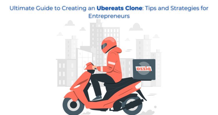 Ultimate Guide to Creating an Ubereats Clone: Tips and Strategies for Entrepreneurs