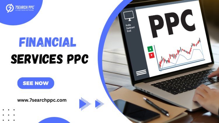 Effective Pay-Per-Click (PPC) Strategies for Financial Services Businesses