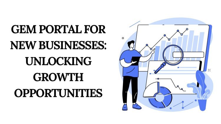 GeM Portal for New Businesses: Unlocking Growth Opportunities