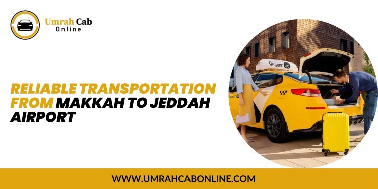 Reliable Transportation from Makkah to Jeddah Airport