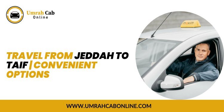 Travel from Jeddah to Taif | Convenient Options