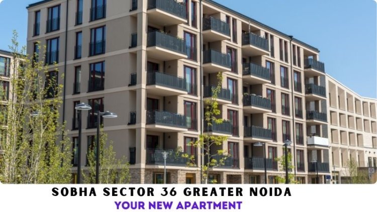 Sobha Sector 36 Greater Noida | Your New Apartment