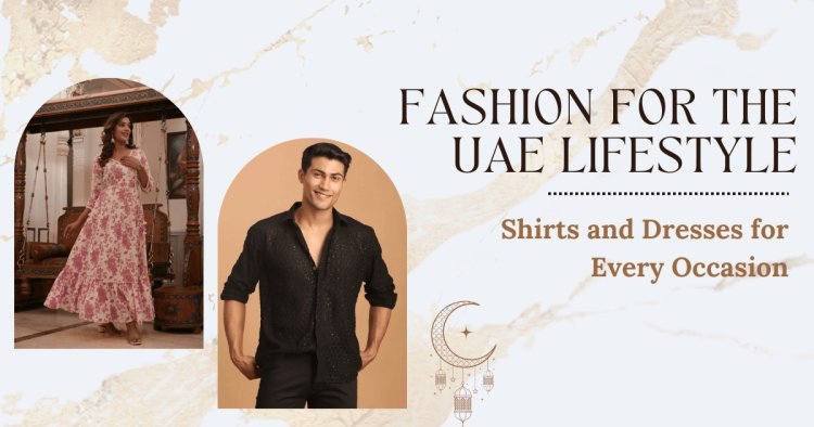 Fashion for the UAE Lifestyle: Shirts and Dresses for Every Occasion