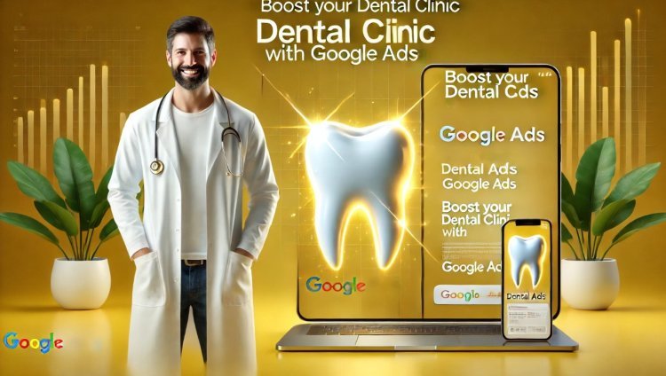 Why Dental Clinics Should Invest In Google Ads For Growth?