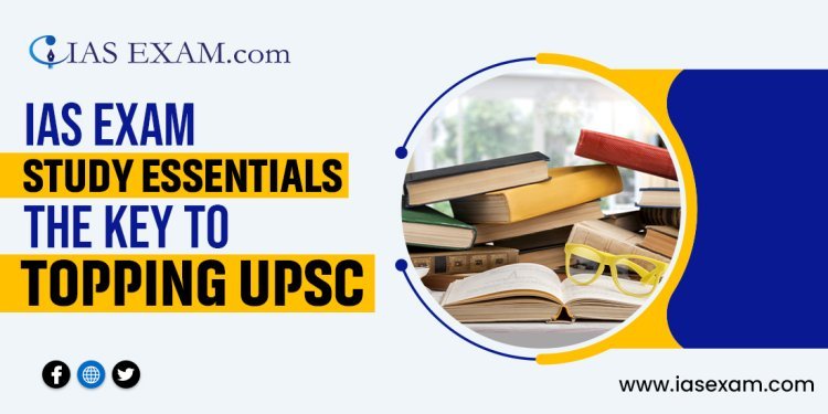 IAS Exam Study Essentials: The Key to Topping UPSC