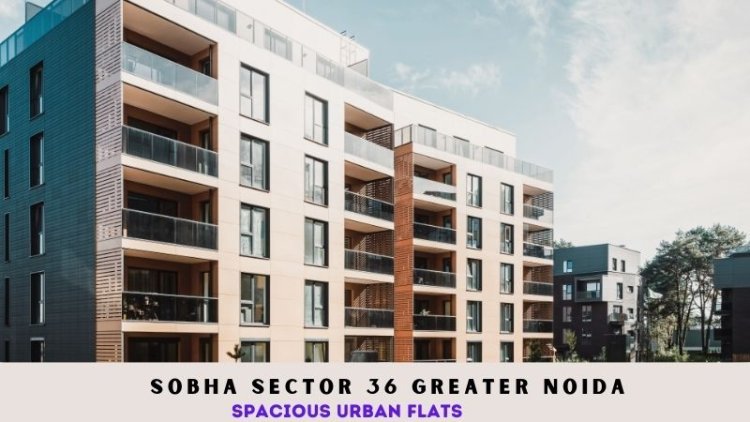 Sobha Sector 36 Greater Noida | Spacious Urban Flats