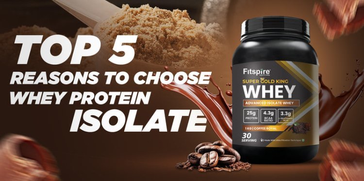 Top 5 Reasons to Choose Whey Protein Isolate