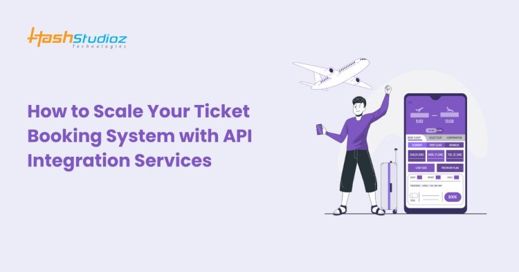 How to Scale Your Ticket Booking System with API Integration Services