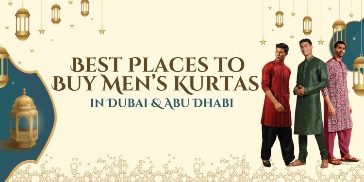 Best Places to Buy Men’s Kurtas in Dubai & Abu Dhabi