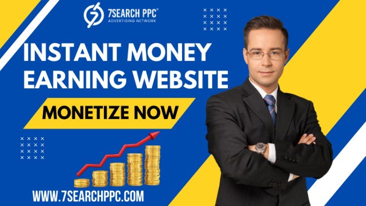 Best Ways to Earn and Monetize an Instant Money Earning Website