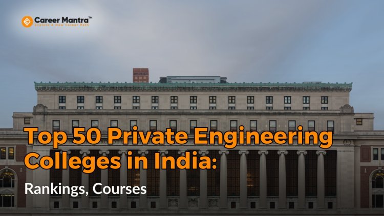 Top 50 Private Engineering Colleges in India: Rankings, Courses, and Admission Insights