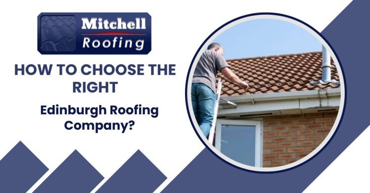 How to Choose the Right Edinburgh Roofing Company?