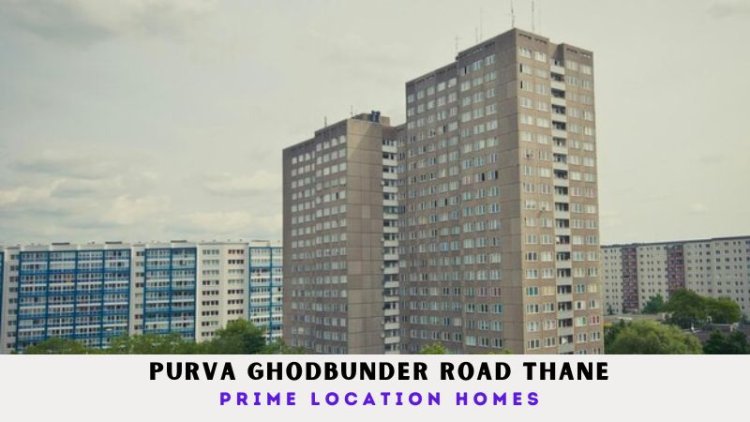 Purva Ghodbunder Road Thane | Prime Location Homes