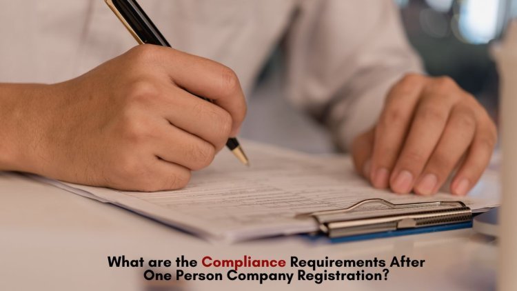 What are the Compliance Requirements After One Person Company Registration?